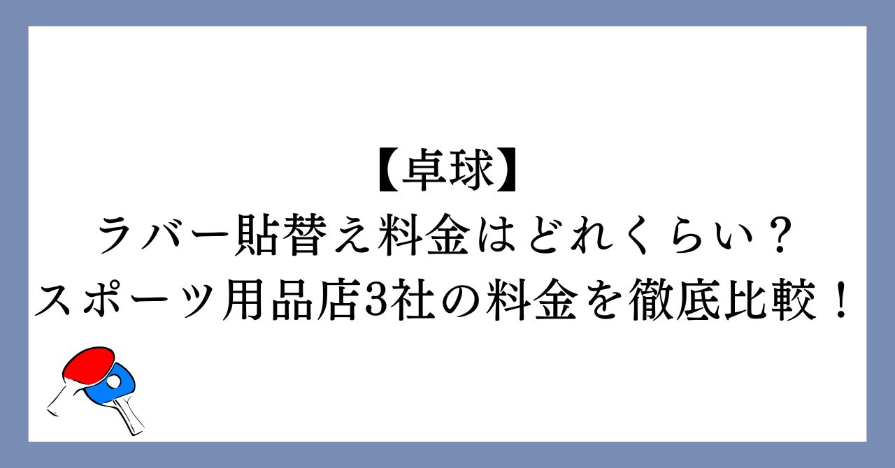 卓球ラバー貼替え料金はどれくらい？スポーツ用品店3社の料金を徹底比較！