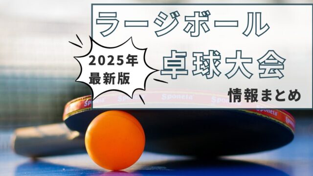 【2025年版】ラージボール卓球大会情報一覧【各地の予定と全国大会情報】