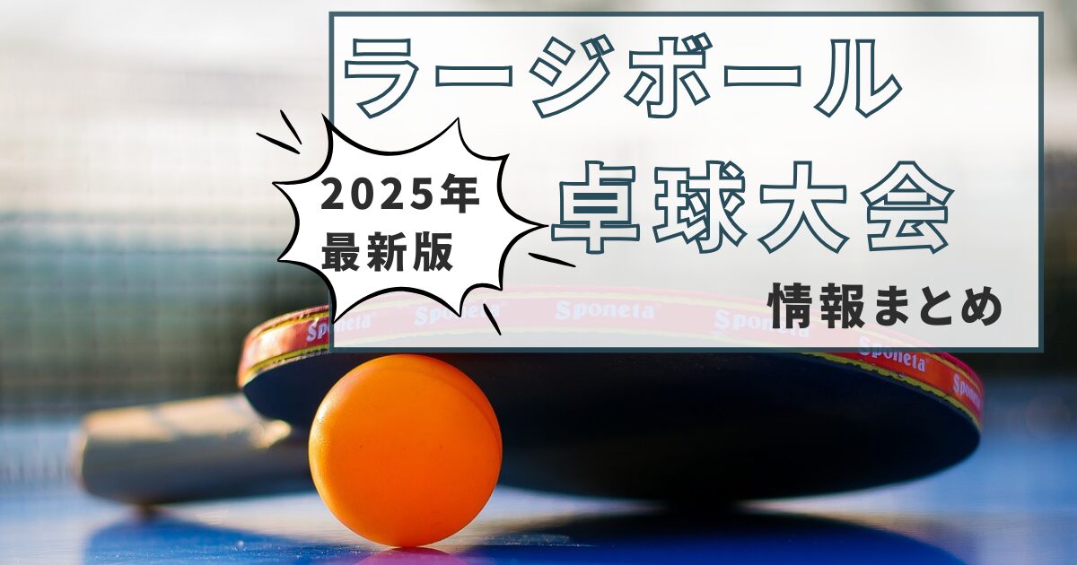 【2025年版】ラージボール卓球大会情報一覧【各地の予定と全国大会情報】
